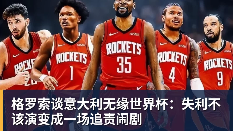 格罗索谈意大利无缘世界杯:失利不该演变成一场追责闹剧