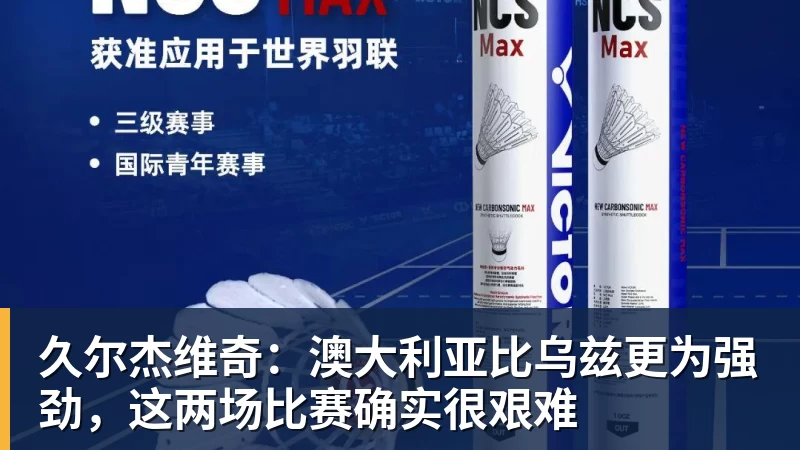 久尔杰维奇:澳大利亚比乌兹更为强劲,这两场比赛确实很艰难