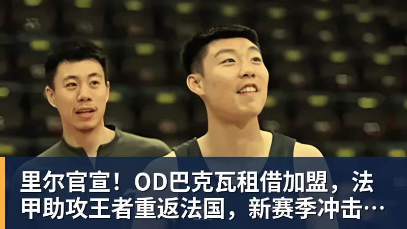 里尔官宣！OD巴克瓦租借加盟，法甲助攻王者重返法国，新赛季冲击欧冠