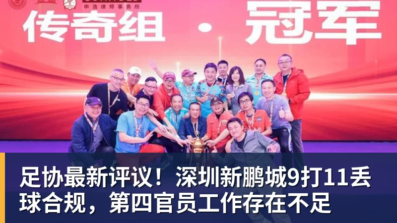 足协最新评议！深圳新鹏城9打11丢球合规，第四官员工作存在不足