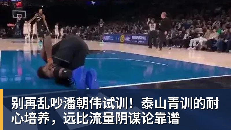 别再乱吵潘朝伟试训!泰山青训的耐心培养,远比流量阴谋论靠谱