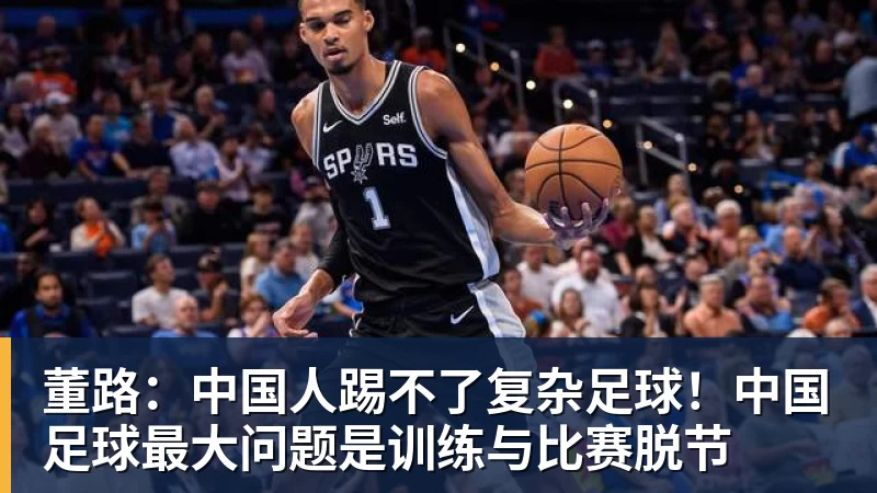 董路：中国人踢不了复杂足球！中国足球最大问题是训练与比赛脱节