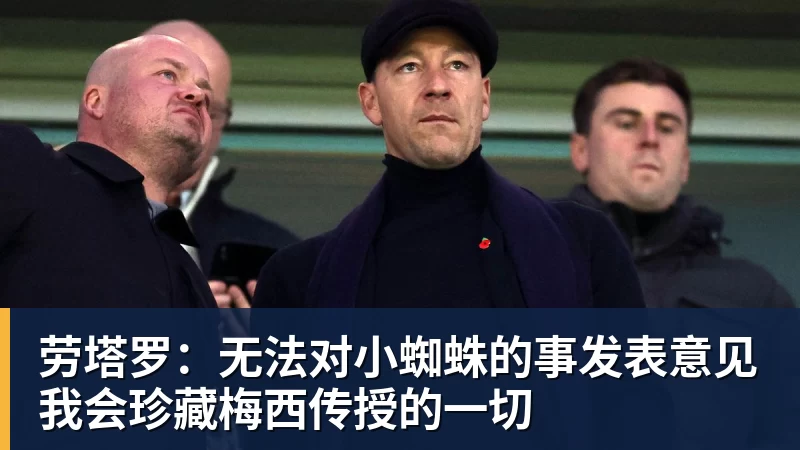 劳塔罗：无法对小蜘蛛的事发表意见我会珍藏梅西传授的一切