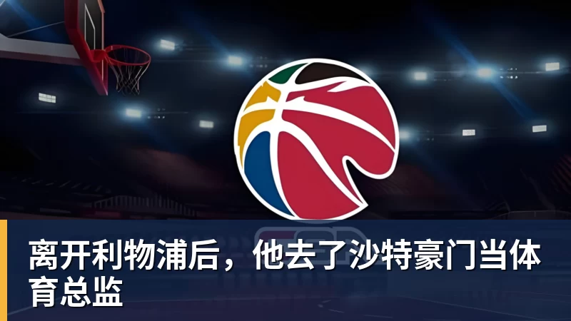 离开利物浦后,他去了沙特豪门当体育总监