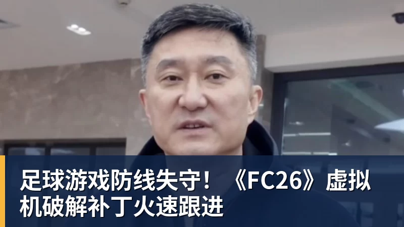 足球游戏防线失守！《FC26》虚拟机破解补丁火速跟进