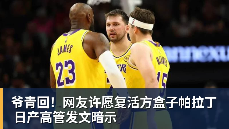 爷青回！网友许愿复活方盒子帕拉丁 日产高管发文暗示