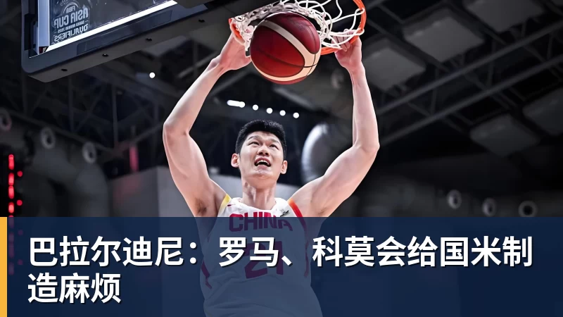 巴拉尔迪尼:罗马、科莫会给国米制造麻烦