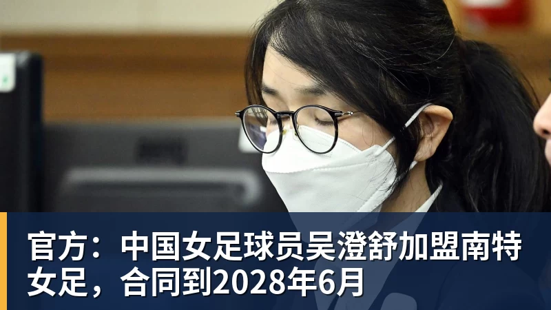 官方:中国女足球员吴澄舒加盟南特女足,合同到2028年6月
