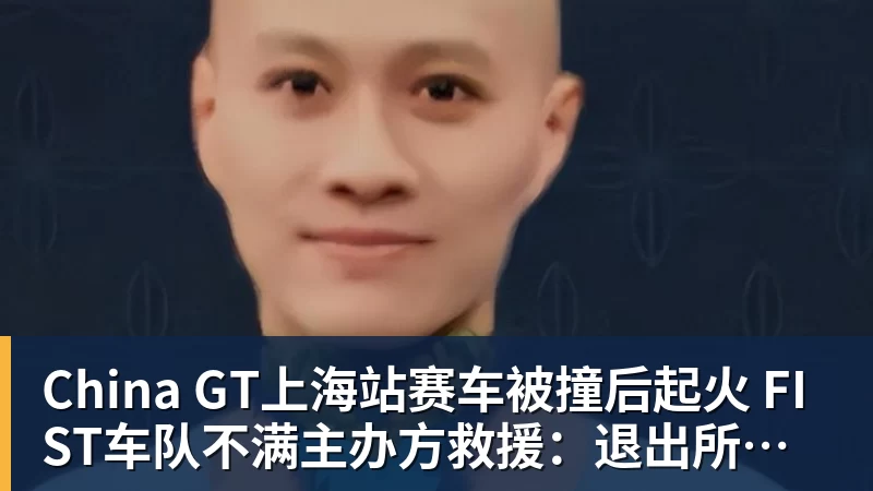 China GT上海站赛车被撞后起火 FIST车队不满主办方救援：退出所有China GT系列赛