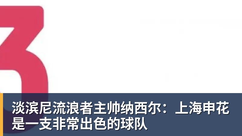 淡滨尼流浪者主帅纳西尔：上海申花是一支非常出色的球队