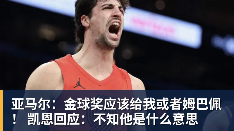 亚马尔:金球奖应该给我或者姆巴佩! 凯恩回应:不知他是什么意思