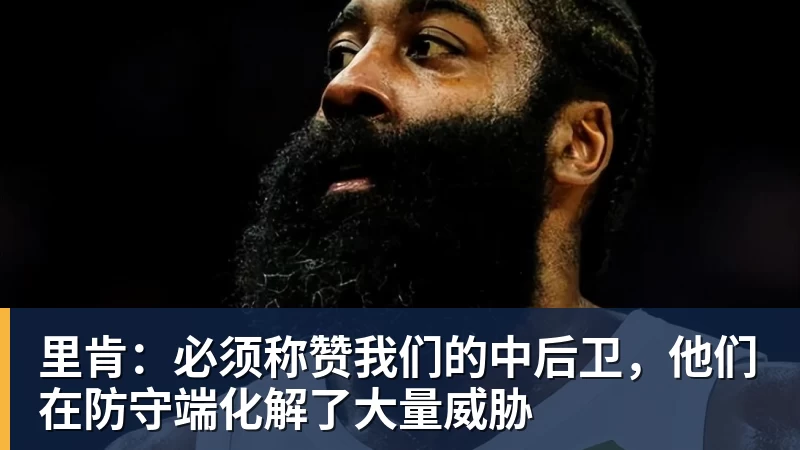 里肯：必须称赞我们的中后卫，他们在防守端化解了大量威胁