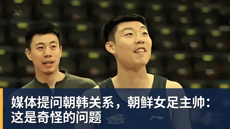 媒体提问朝韩关系，朝鲜女足主帅：这是奇怪的问题