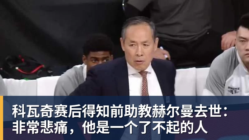 科瓦奇赛后得知前助教赫尔曼去世：非常悲痛，他是一个了不起的人