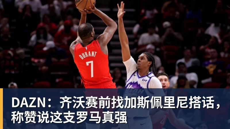 DAZN：齐沃赛前找加斯佩里尼搭话，称赞说这支罗马真强