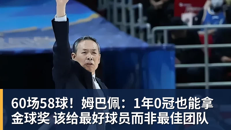 60场58球！姆巴佩：1年0冠也能拿金球奖 该给最好球员而非最佳团队