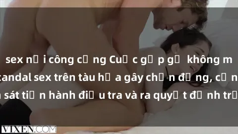 sex nơi công cộng Cuộc gặp gỡ không mong muốn: Vụ scandal sex trên tàu hỏa gây chấn động, cảnh sát tiến hành điều tra và ra quyết định trừng phạt nghiêm ngặt