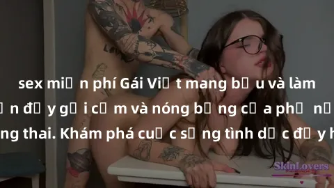 sex miễn phí Gái Việt mang bầu và làm tình: Màn trình diễn đầy gợi cảm và nóng bỏng của phụ nữ mang thai. Khám phá cuộc sống tình dục đầy hấp dẫn và mới lạ của họ!