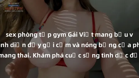 sex phòng tập gym Gái Việt mang bầu và làm tình: Màn trình diễn đầy gợi cảm và nóng bỏng của phụ nữ mang thai. Khám phá cuộc sống tình dục đầy hấp dẫn và mới lạ của họ!
