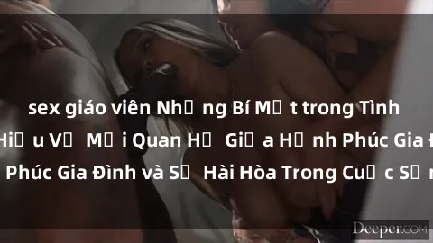 sex giáo viên Những Bí Mật trong Tình Dục Gia Đình: Tìm Hiểu Về Mối Quan Hệ Giữa Hạnh Phúc Gia Đình và Sự Hài Hòa Trong Cuộc Sống Tình Dục