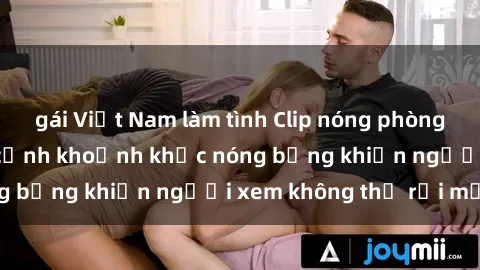 gái Việt Nam làm tình Clip nóng phòng tắm gây sốt: Cận cảnh khoảnh khắc nóng bỏng khiến người xem không thể rời mắt