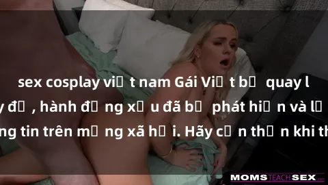 sex cosplay việt nam Gái Việt bị quay lén trong phòng thay đồ, hành động xấu đã bị phát hiện và lộ thông tin trên mạng xã hội. Hãy cẩn thận khi thay đồ ở nơi công cộng!