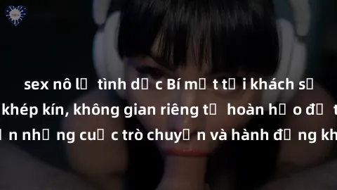 sex nô lệ tình dục Bí mật tại khách sạn: Phòng quay lén khép kín, không gian riêng tư hoàn hảo để thực hiện những cuộc trò chuyện và hành động không bị người khác phát hiện.