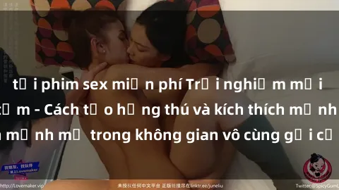 tải phim sex miễn phí Trải nghiệm mới lạ với sex phòng tắm - Cách tạo hứng thú và kích thích mạnh mẽ trong không gian vô cùng gợi cảm và lãng mạn