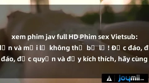 xem phim jav full HD Phim sex Vietsub: Trải nghiệm hấp dẫn và mới lạ không thể bỏ lỡ! Độc đáo, độc quyền và đầy kích thích, hãy cùng khám phá ngay!