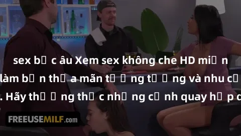 sex bắc âu Xem sex không che HD miễn phí đảm bảo sẽ làm bạn thỏa mãn tưởng tượng và nhu cầu tình dục. Hãy thưởng thức những cảnh quay hấp dẫn và mãnh liệt ngay bây giờ!